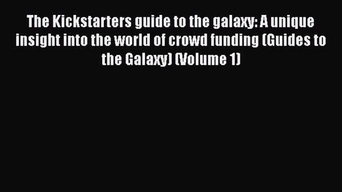 [Read book] The Kickstarters guide to the galaxy: A unique insight into the world of crowd