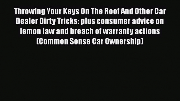 [Read book] Throwing Your Keys On The Roof And Other Car Dealer Dirty Tricks: plus consumer