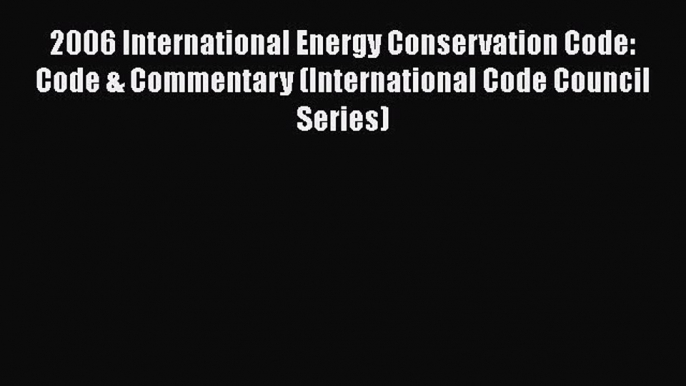 [Read Book] 2006 International Energy Conservation Code: Code & Commentary (International Code