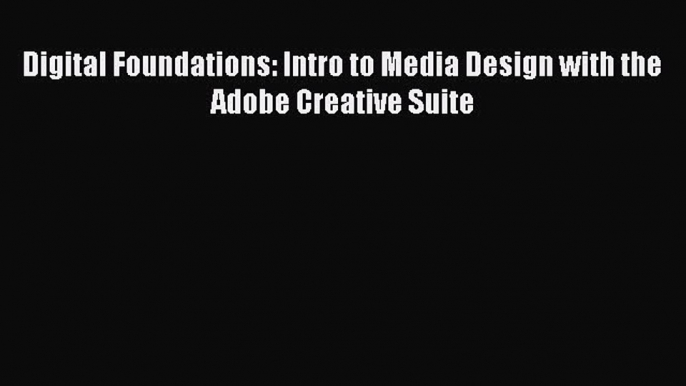 [Read Book] Digital Foundations: Intro to Media Design with the Adobe Creative Suite  Read