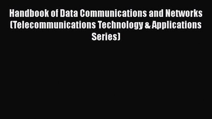 [Read Book] Handbook of Data Communications and Networks (Telecommunications Technology & Applications