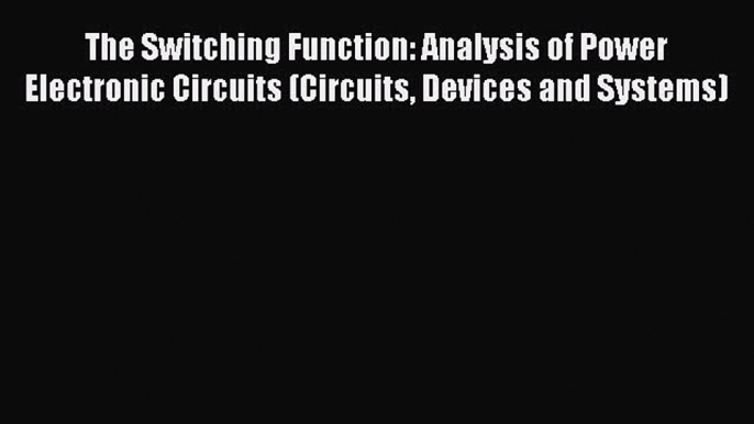 [Read Book] The Switching Function: Analysis of Power Electronic Circuits (Circuits Devices