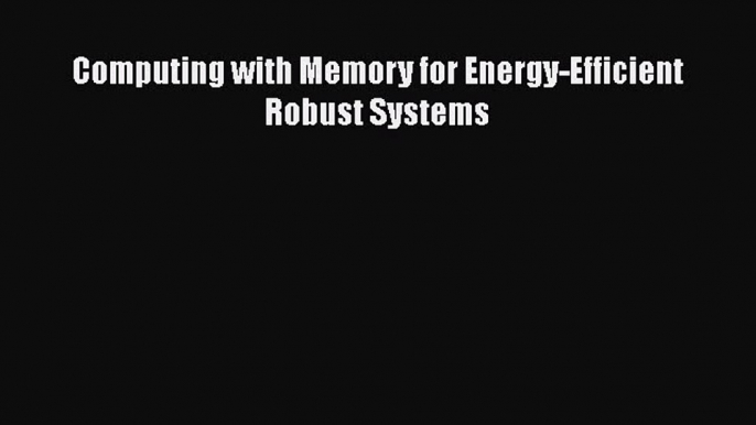 [Read Book] Computing with Memory for Energy-Efficient Robust Systems  EBook