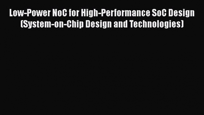 [Read Book] Low-Power NoC for High-Performance SoC Design (System-on-Chip Design and Technologies)