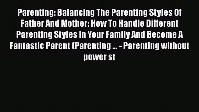 PDF Parenting: Balancing The Parenting Styles Of Father And Mother: How To Handle Different