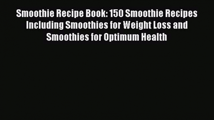 Read Smoothie Recipe Book: 150 Smoothie Recipes Including Smoothies for Weight Loss and Smoothies