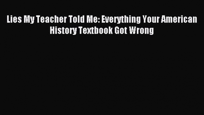 Read Lies My Teacher Told Me: Everything Your American History Textbook Got Wrong PDF Online