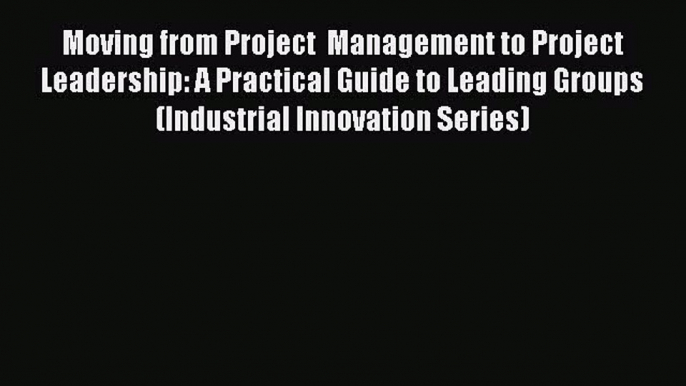 [Read book] Moving from Project  Management to Project Leadership: A Practical Guide to Leading