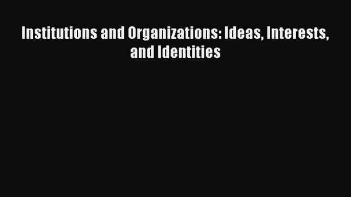 Read Institutions and Organizations: Ideas Interests and Identities Ebook Free