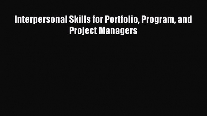 Download Interpersonal Skills for Portfolio Program and Project Managers PDF Free