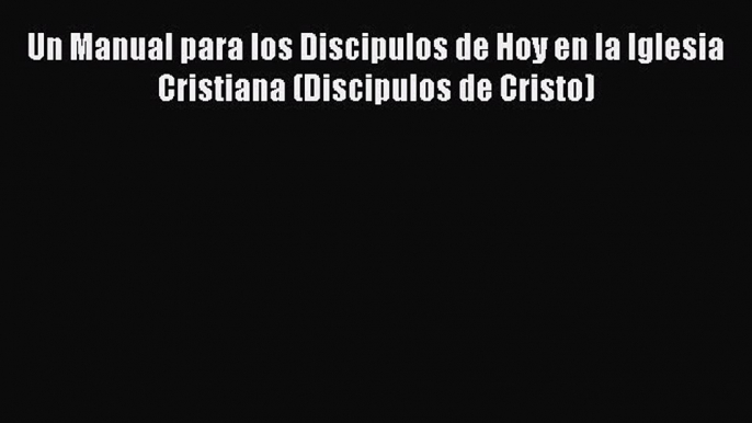 Book Un Manual para los Discipulos de Hoy en la Iglesia Cristiana (Discipulos de Cristo) Download