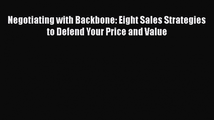 [Read book] Negotiating with Backbone: Eight Sales Strategies to Defend Your Price and Value