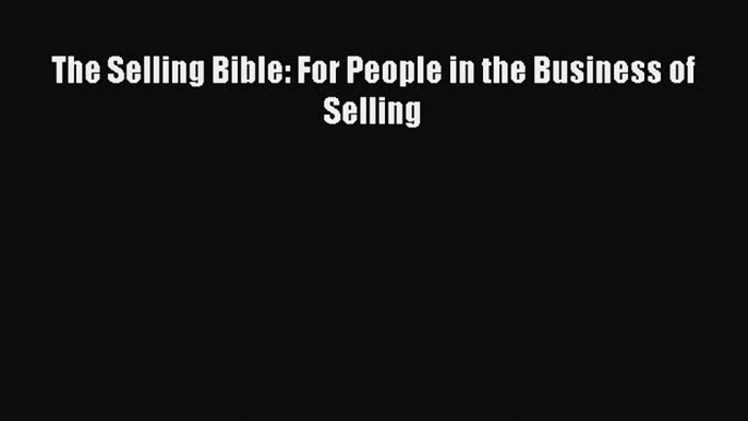 Read The Selling Bible: For People in the Business of Selling Ebook Free