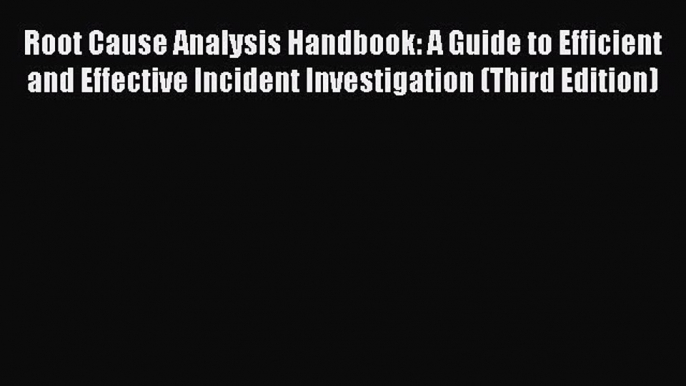 [Read book] Root Cause Analysis Handbook: A Guide to Efficient and Effective Incident Investigation