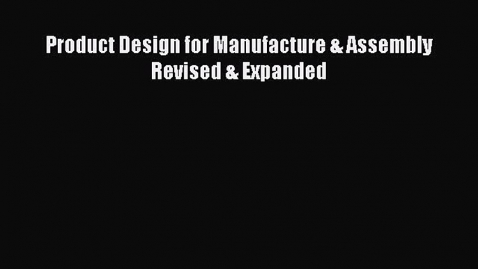 [Read book] Product Design for Manufacture & Assembly Revised & Expanded [Download] Online