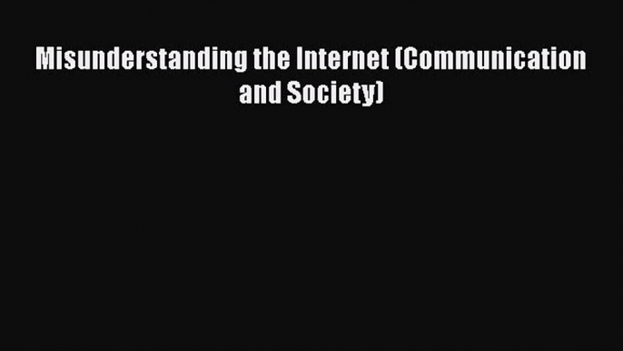 PDF Misunderstanding the Internet (Communication and Society)  Read Online