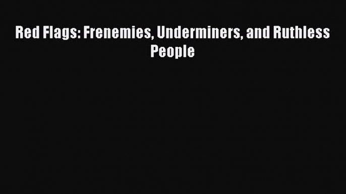 PDF Red Flags: Frenemies Underminers and Ruthless People  EBook