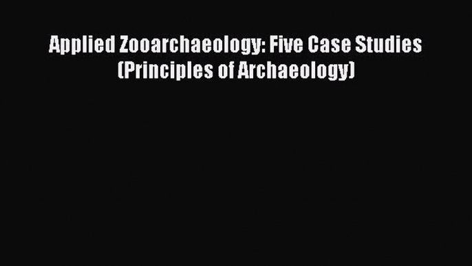 Download Applied Zooarchaeology: Five Case Studies (Principles of Archaeology)  Read Online