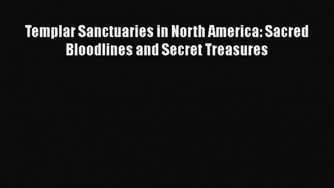 PDF Templar Sanctuaries in North America: Sacred Bloodlines and Secret Treasures  Read Online