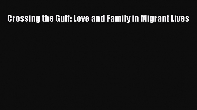 PDF Crossing the Gulf: Love and Family in Migrant Lives  Read Online