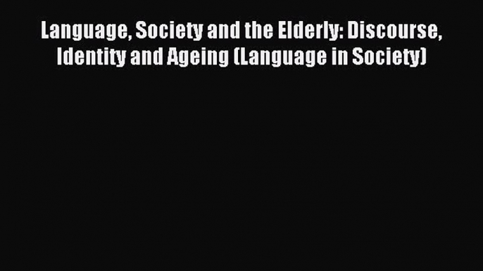 Read Language Society and the Elderly: Discourse Identity and Ageing (Language in Society)