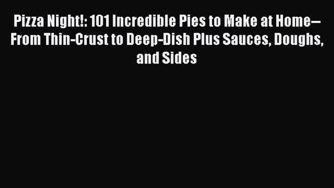 PDF Pizza Night!: 101 Incredible Pies to Make at Home--From Thin-Crust to Deep-Dish Plus Sauces