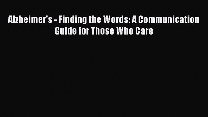 Read Alzheimer's - Finding the Words: A Communication Guide for Those Who Care Ebook Free