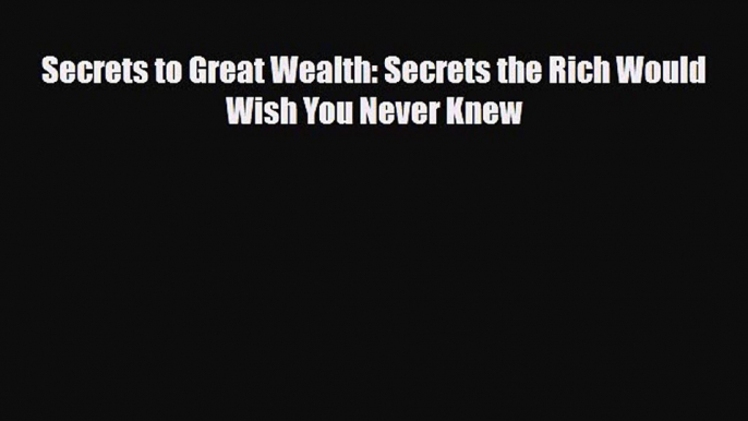 [PDF] Secrets to Great Wealth: Secrets the Rich Would Wish You Never Knew Read Full Ebook