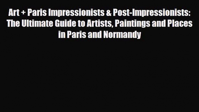 Download Art + Paris Impressionists & Post-Impressionists: The Ultimate Guide to Artists Paintings