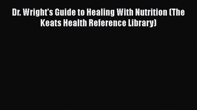 [Download] Dr. Wright's Guide to Healing With Nutrition (The Keats Health Reference Library)