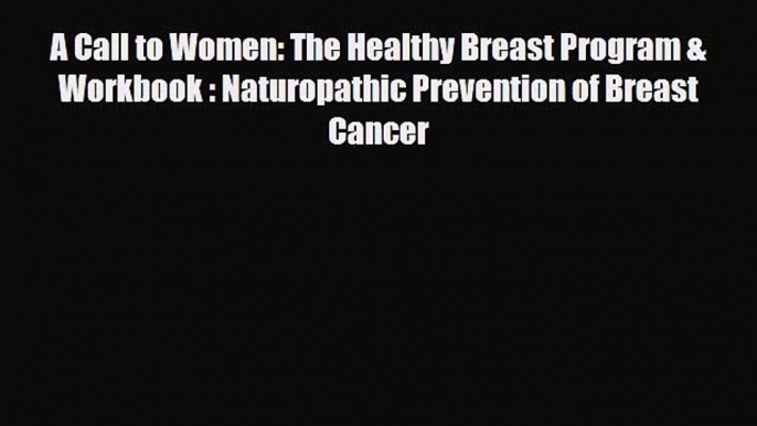 [PDF] A Call to Women: The Healthy Breast Program & Workbook : Naturopathic Prevention of Breast