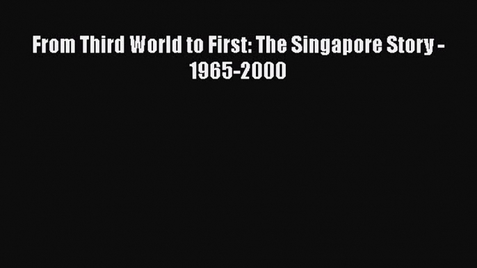 Read From Third World to First: The Singapore Story - 1965-2000 PDF Free