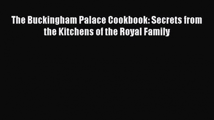 Download The Buckingham Palace Cookbook: Secrets from the Kitchens of the Royal Family Free