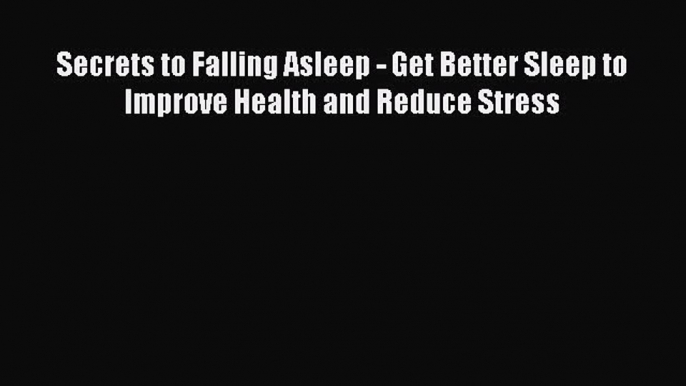 Read Secrets to Falling Asleep - Get Better Sleep to Improve Health and Reduce Stress Ebook