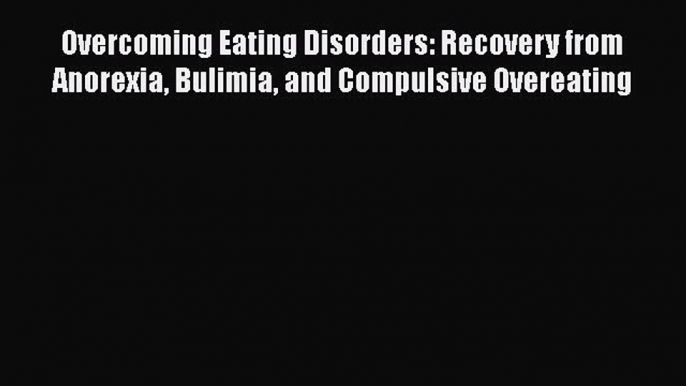 Read Overcoming Eating Disorders: Recovery from Anorexia Bulimia and Compulsive Overeating