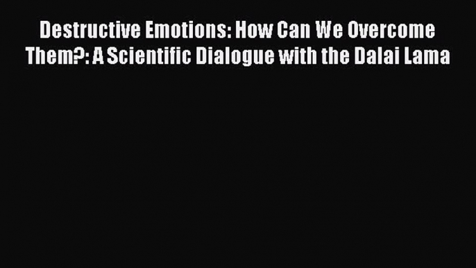 Read Destructive Emotions: How Can We Overcome Them?: A Scientific Dialogue with the Dalai