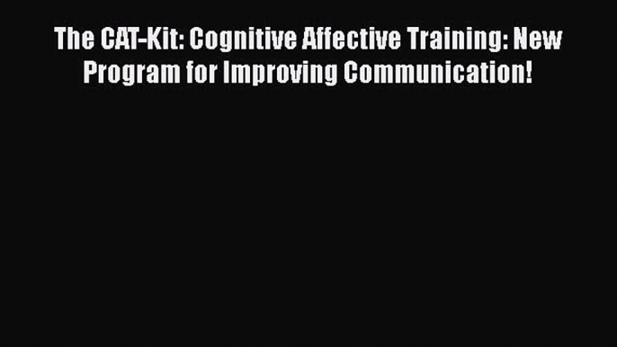 [PDF] The CAT-Kit: Cognitive Affective Training: New Program for Improving Communication! [Read]