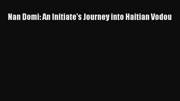 Download Nan Domi: An Initiate's Journey into Haitian Vodou PDF Online