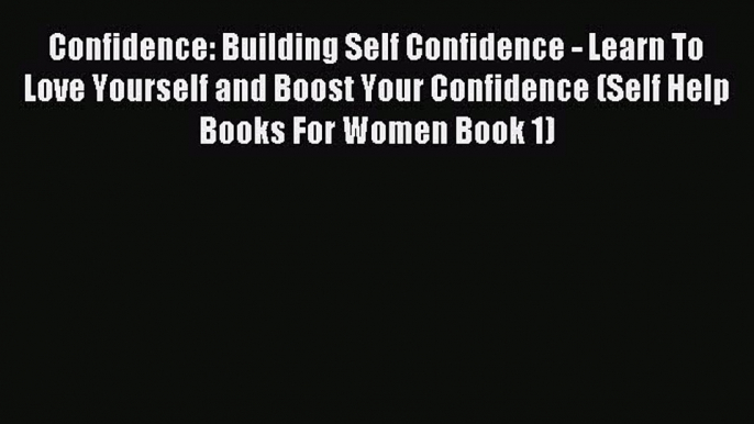 [Download PDF] Confidence: Building Self Confidence - Learn To Love Yourself and Boost Your