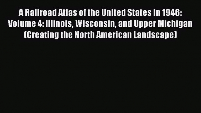 Read A Railroad Atlas of the United States in 1946: Volume 4: Illinois Wisconsin and Upper