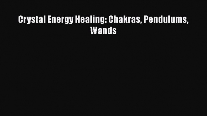 Read Crystal Energy Healing: Chakras Pendulums Wands Ebook
