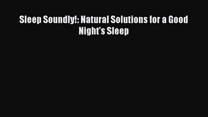 Read Sleep Soundly!: Natural Solutions for a Good Night's Sleep Ebook Free