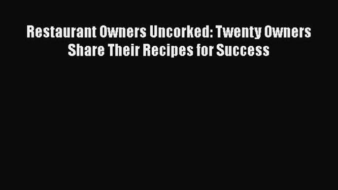 Download Restaurant Owners Uncorked: Twenty Owners Share Their Recipes for Success Ebook Online