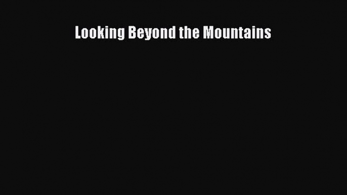 Read Looking Beyond the Mountains Ebook Free