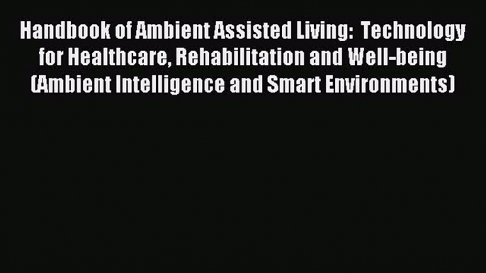 Read Handbook of Ambient Assisted Living:  Technology for Healthcare Rehabilitation and Well-being