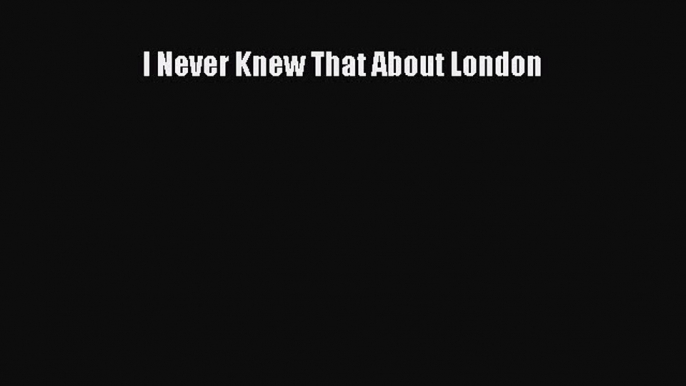 Read I Never Knew That About London PDF Free