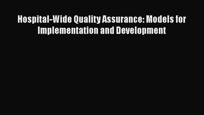 [PDF] Hospital-Wide Quality Assurance: Models for Implementation and Development [Read] Full