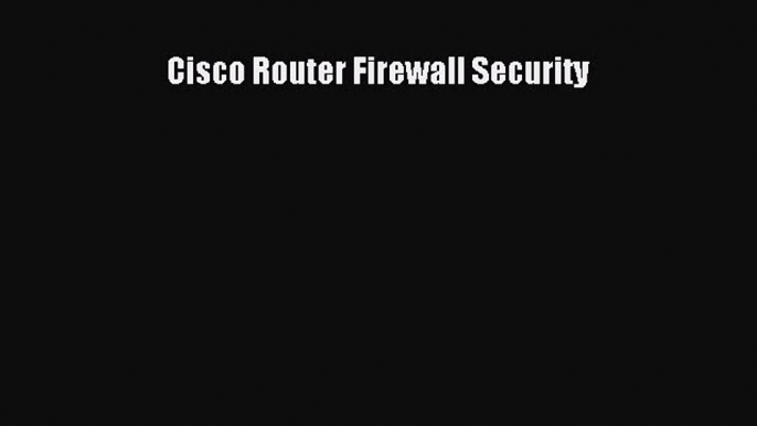 Read Cisco Router Firewall Security Ebook Online