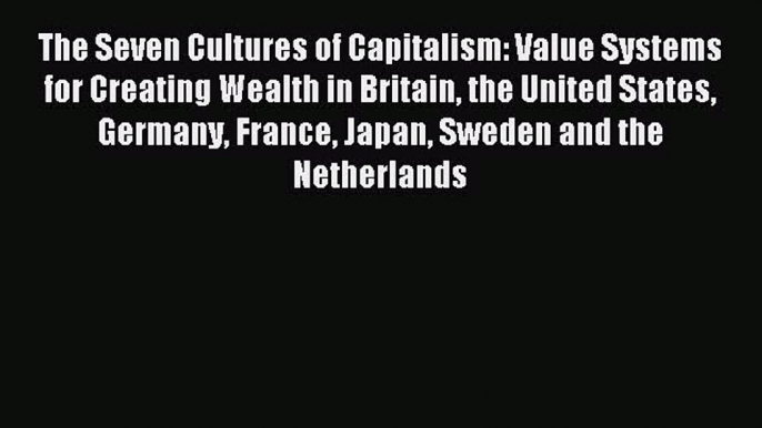 Read The Seven Cultures of Capitalism: Value Systems for Creating Wealth in Britain the United