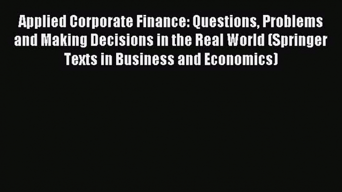 Read Applied Corporate Finance: Questions Problems and Making Decisions in the Real World (Springer